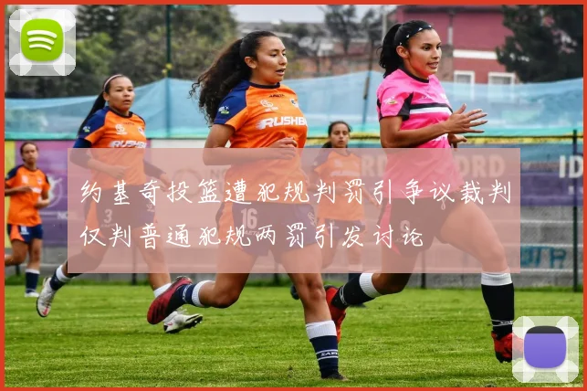 约基奇投篮遭犯规判罚引争议裁判仅判普通犯规两罚引发讨论