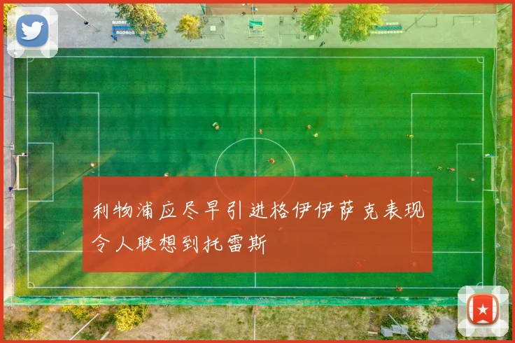 利物浦应尽早引进格伊伊萨克表现令人联想到托雷斯