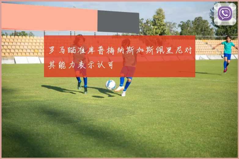罗马瞄准库普梅纳斯加斯佩里尼对其能力表示认可