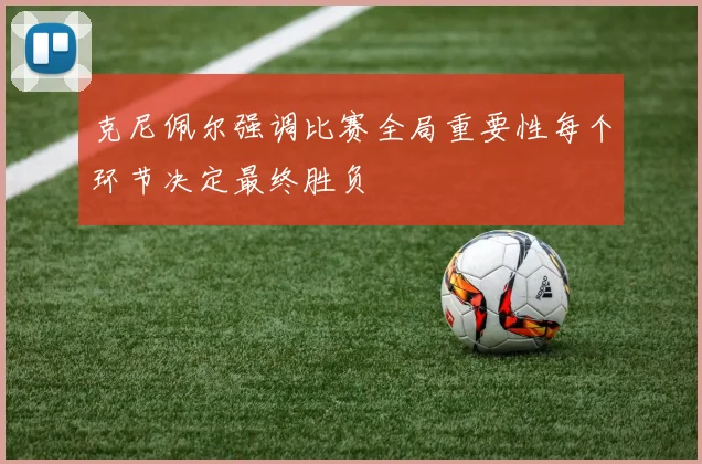 克尼佩尔强调比赛全局重要性每个环节决定最终胜负