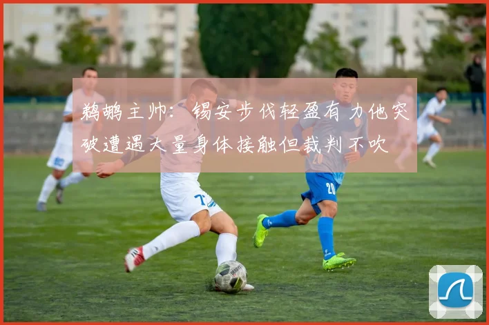鹈鹕主帅：锡安步伐轻盈有力他突破遭遇大量身体接触但裁判不吹